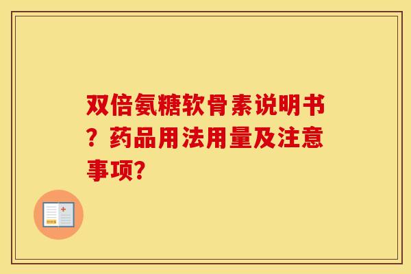 双倍氨糖软骨素说明书？药品用法用量及注意事项？