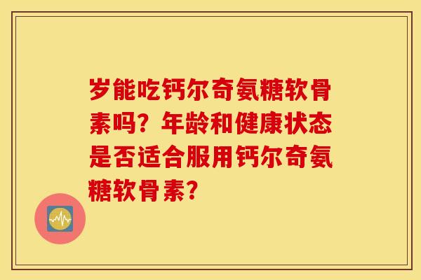 岁能吃钙尔奇氨糖软骨素吗？年龄和健康状态是否适合服用钙尔奇氨糖软骨素？