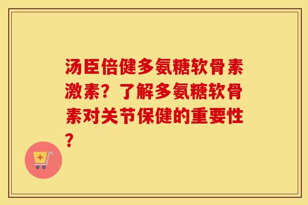 汤臣倍健多氨糖软骨素激素？了解多氨糖软骨素对关节保健的重要性？