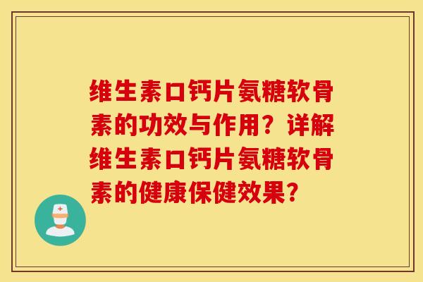 维生素口钙片氨糖软骨素的功效与作用？详解维生素口钙片氨糖软骨素的健康保健效果？