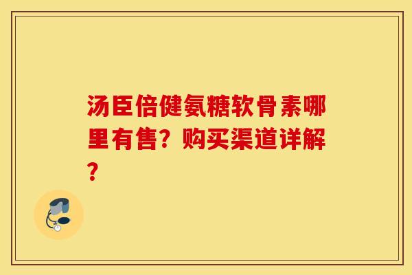 汤臣倍健氨糖软骨素哪里有售？购买渠道详解？