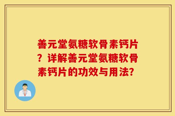 善元堂氨糖软骨素钙片？详解善元堂氨糖软骨素钙片的功效与用法？