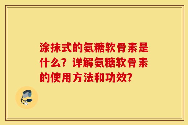 涂抹式的氨糖软骨素是什么？详解氨糖软骨素的使用方法和功效？