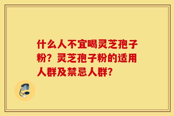 什么人不宜喝灵芝孢子粉？灵芝孢子粉的适用人群及禁忌人群？