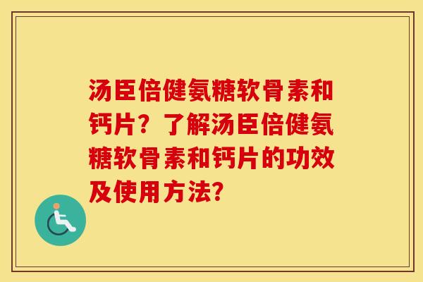 汤臣倍健氨糖软骨素和钙片？了解汤臣倍健氨糖软骨素和钙片的功效及使用方法？