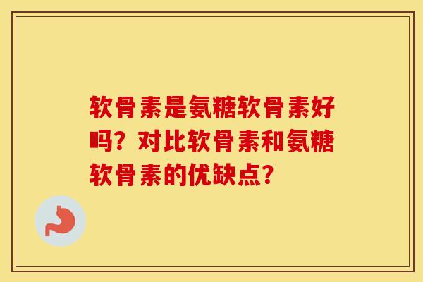 软骨素是氨糖软骨素好吗？对比软骨素和氨糖软骨素的优缺点？