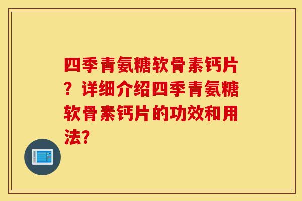 四季青氨糖软骨素钙片？详细介绍四季青氨糖软骨素钙片的功效和用法？