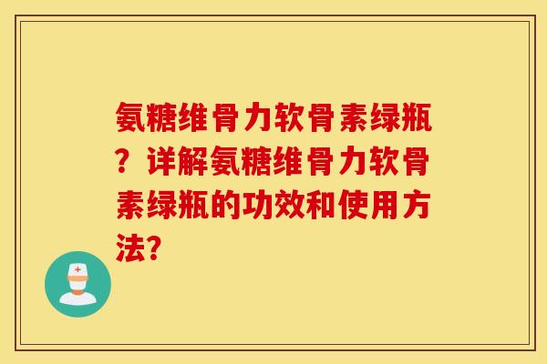 氨糖维骨力软骨素绿瓶？详解氨糖维骨力软骨素绿瓶的功效和使用方法？