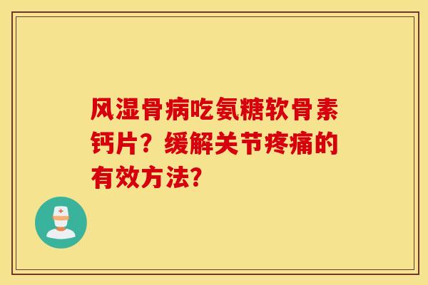 骨吃氨糖软骨素钙片？缓解关节的有效方法？