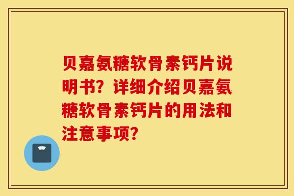 贝嘉氨糖软骨素钙片说明书？详细介绍贝嘉氨糖软骨素钙片的用法和注意事项？