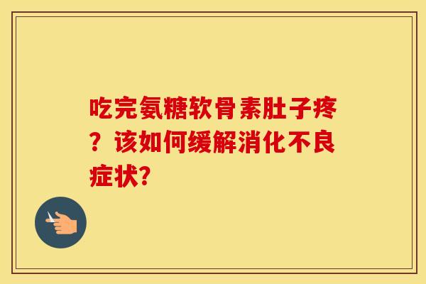 吃完氨糖软骨素肚子疼？该如何缓解症状？