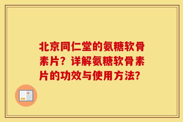 北京同仁堂的氨糖软骨素片？详解氨糖软骨素片的功效与使用方法？
