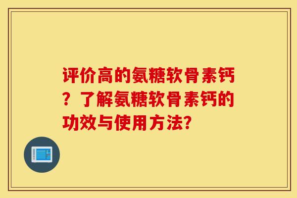 评价高的氨糖软骨素钙？了解氨糖软骨素钙的功效与使用方法？