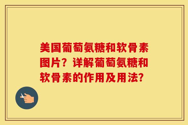 美国葡萄氨糖和软骨素图片？详解葡萄氨糖和软骨素的作用及用法？