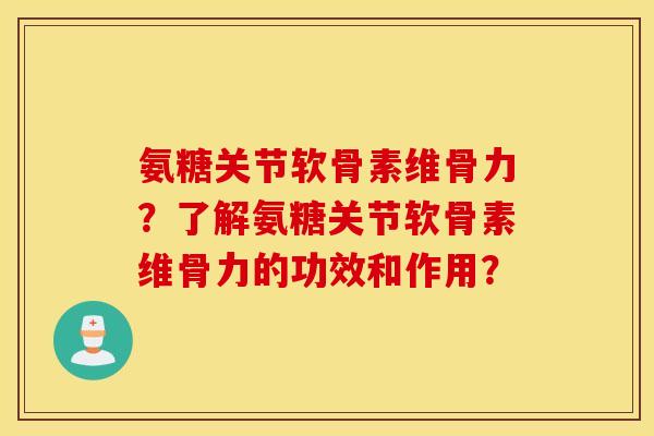 氨糖关节软骨素维骨力？了解氨糖关节软骨素维骨力的功效和作用？