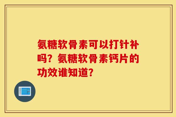 氨糖软骨素可以打针补吗？氨糖软骨素钙片的功效谁知道？