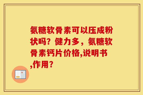氨糖软骨素可以压成粉状吗？健力多，氨糖软骨素钙片价格,说明书,作用？