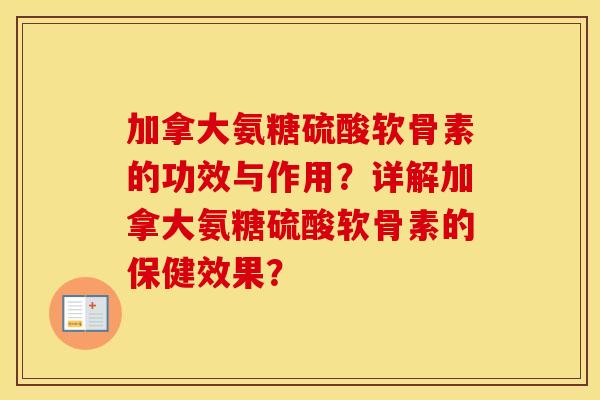 加拿大氨糖硫酸软骨素的功效与作用？详解加拿大氨糖硫酸软骨素的保健效果？
