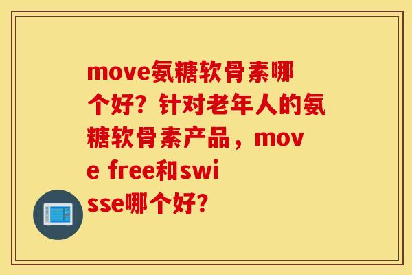 move氨糖软骨素哪个好？针对老年人的氨糖软骨素产品，move free和swisse哪个好？