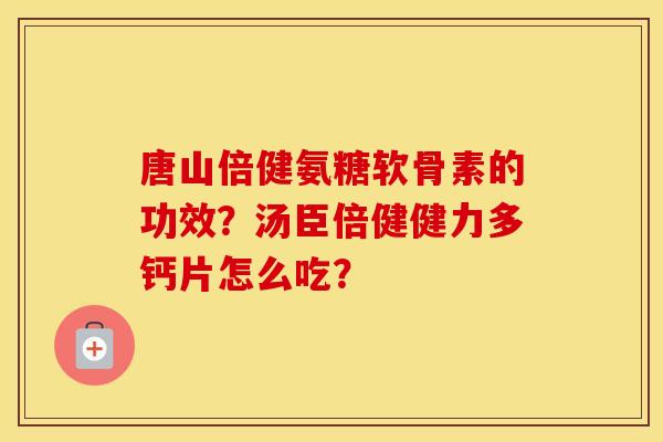 唐山倍健氨糖软骨素的功效？汤臣倍健健力多钙片怎么吃？