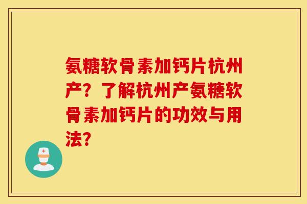 氨糖软骨素加钙片杭州产？了解杭州产氨糖软骨素加钙片的功效与用法？