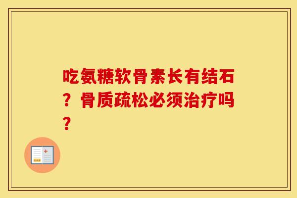 吃氨糖软骨素长有结石？必须吗？