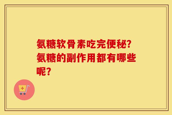 氨糖软骨素吃完？氨糖的副作用都有哪些呢？