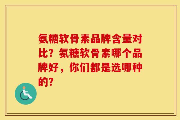 氨糖软骨素品牌含量对比？氨糖软骨素哪个品牌好，你们都是选哪种的？