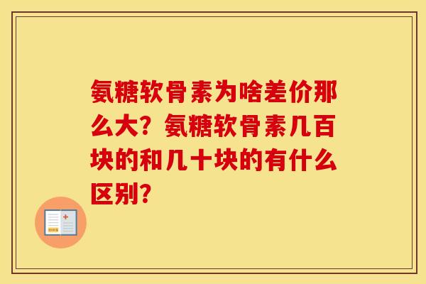 氨糖软骨素为啥差价那么大？氨糖软骨素几百块的和几十块的有什么区别？