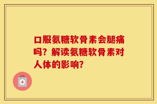 口服氨糖软骨素会腿痛吗？解读氨糖软骨素对人体的影响？