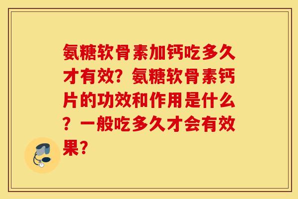 氨糖软骨素加钙吃多久才有效？氨糖软骨素钙片的功效和作用是什么？一般吃多久才会有效果？