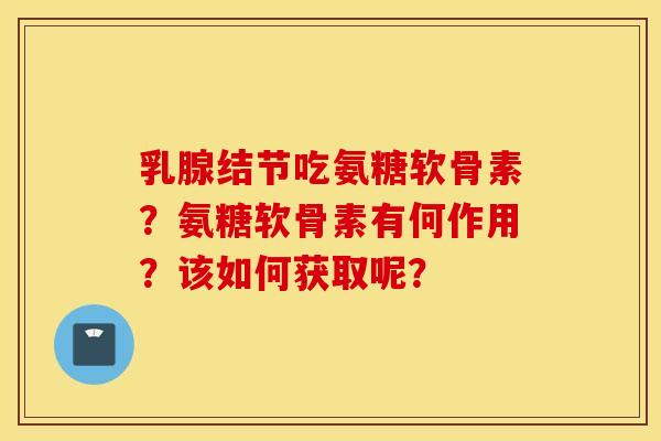 乳腺结节吃氨糖软骨素？氨糖软骨素有何作用？该如何获取呢？