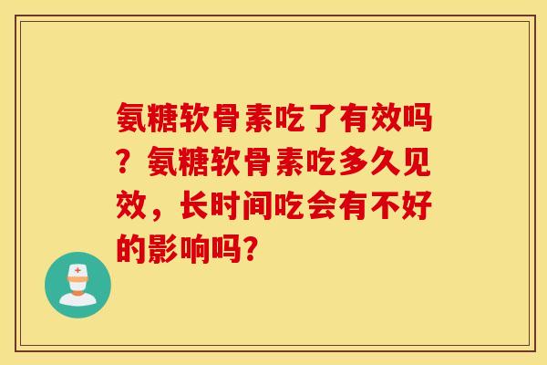 氨糖软骨素吃了有效吗？氨糖软骨素吃多久见效，长时间吃会有不好的影响吗？