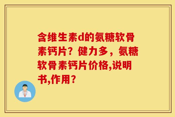 含维生素d的氨糖软骨素钙片？健力多，氨糖软骨素钙片价格,说明书,作用？