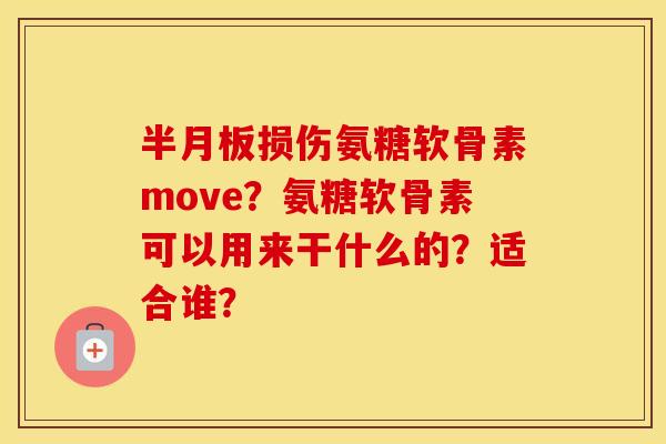 损伤氨糖软骨素move？氨糖软骨素可以用来干什么的？适合谁？