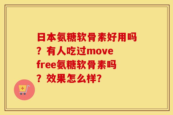 日本氨糖软骨素好用吗？有人吃过move free氨糖软骨素吗？效果怎么样？