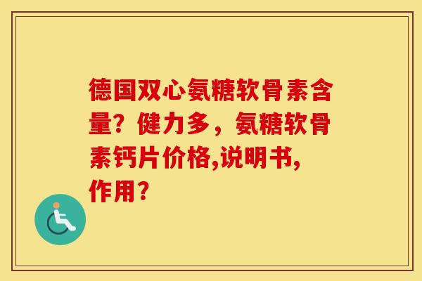 德国双心氨糖软骨素含量？健力多，氨糖软骨素钙片价格,说明书,作用？