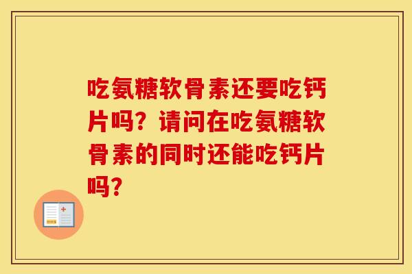 吃氨糖软骨素还要吃钙片吗？请问在吃氨糖软骨素的同时还能吃钙片吗？