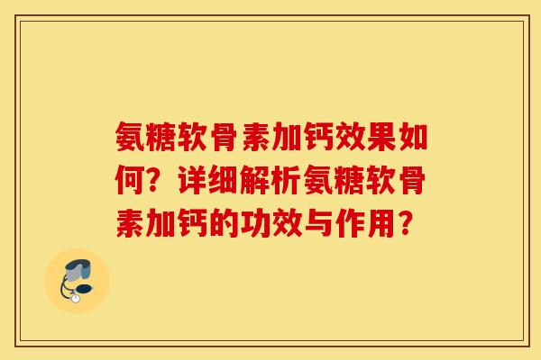 氨糖软骨素加钙效果如何？详细解析氨糖软骨素加钙的功效与作用？