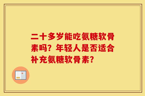 二十多岁能吃氨糖软骨素吗？年轻人是否适合补充氨糖软骨素？