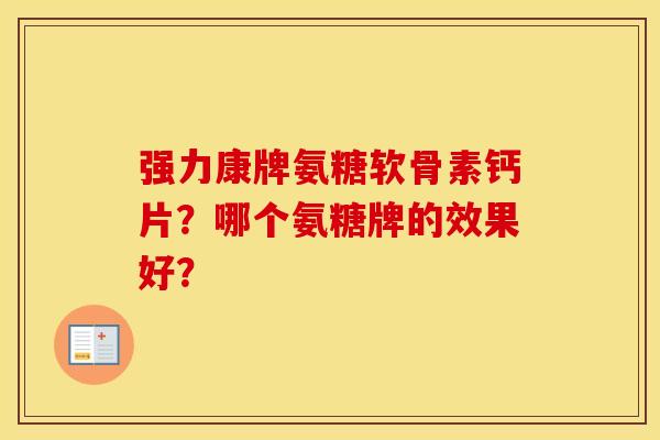 强力康牌氨糖软骨素钙片？哪个氨糖牌的效果好？