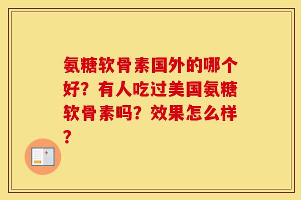 氨糖软骨素国外的哪个好？有人吃过美国氨糖软骨素吗？效果怎么样？