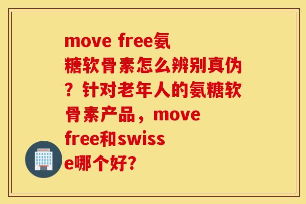 move free氨糖软骨素怎么辨别真伪？针对老年人的氨糖软骨素产品，move free和swisse哪个好？