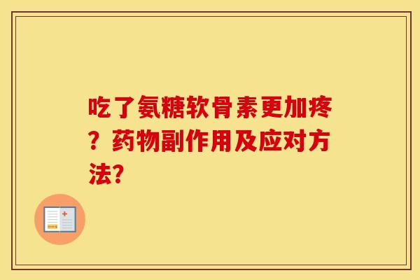 吃了氨糖软骨素更加疼？副作用及应对方法？