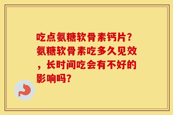 吃点氨糖软骨素钙片？氨糖软骨素吃多久见效，长时间吃会有不好的影响吗？