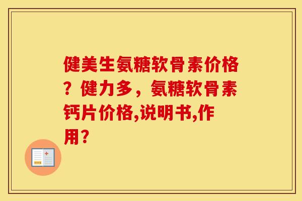 健美生氨糖软骨素价格？健力多，氨糖软骨素钙片价格,说明书,作用？