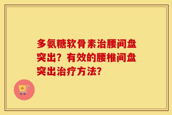 多氨糖软骨素腰间盘突出？有效的腰椎间盘突出方法？