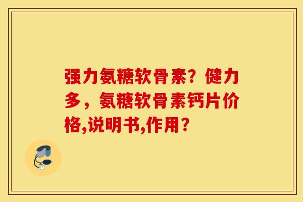 强力氨糖软骨素？健力多，氨糖软骨素钙片价格,说明书,作用？