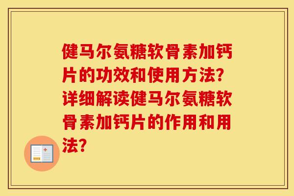 健马尔氨糖软骨素加钙片的功效和使用方法？详细解读健马尔氨糖软骨素加钙片的作用和用法？