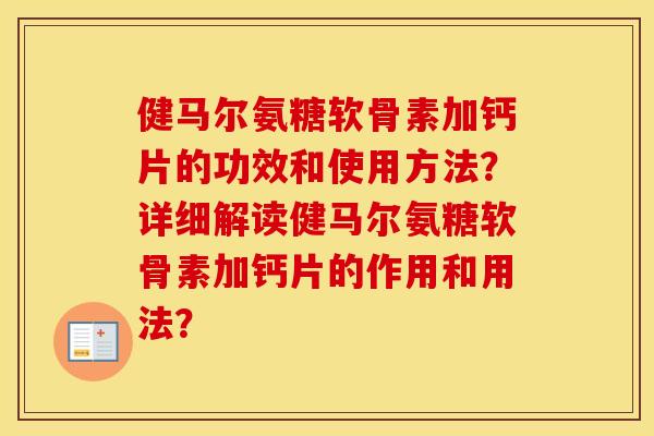 健马尔氨糖软骨素加钙片的功效和使用方法？详细解读健马尔氨糖软骨素加钙片的作用和用法？